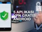 6 Aplikasi VPN Aman untuk Android yang Bisa Anda Coba